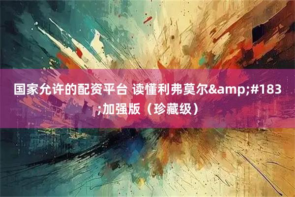 国家允许的配资平台 读懂利弗莫尔&#183;加强版（珍藏级）