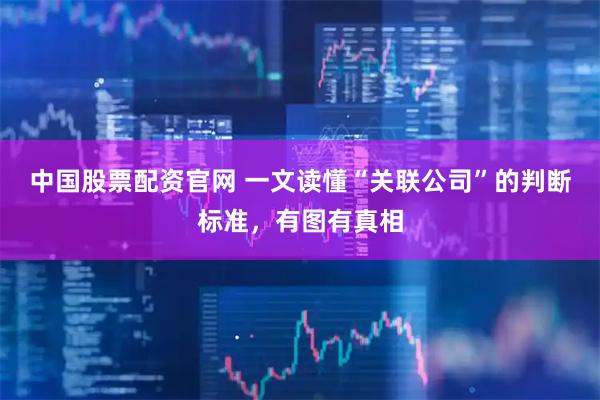 中国股票配资官网 一文读懂“关联公司”的判断标准，有图有真相