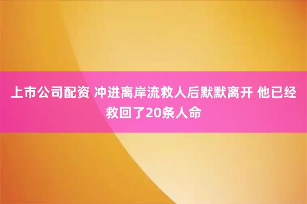 上市公司配资 冲进离岸流救人后默默离开 他已经救回了20条人命