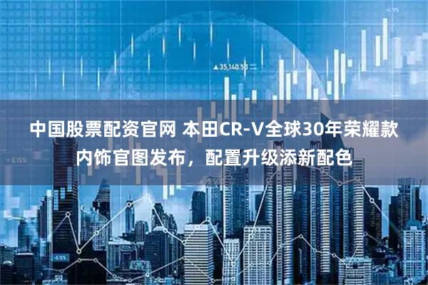 中国股票配资官网 本田CR-V全球30年荣耀款内饰官图发布，配置升级添新配色