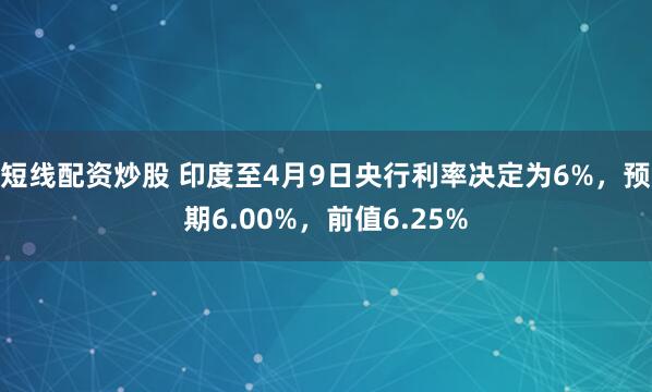 短线配资炒股 印度至4月9日央行利率决定为6%，预期6.00%，前值6.25%