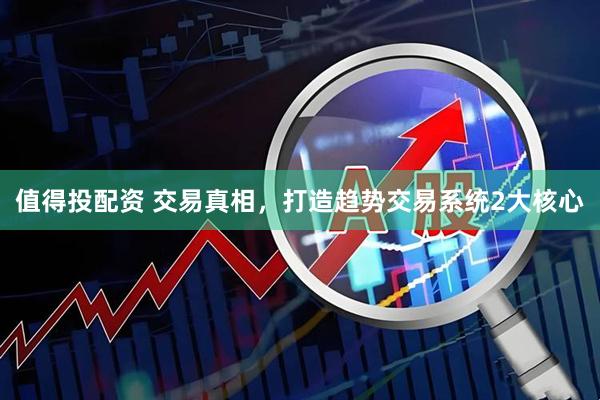 值得投配资 交易真相，打造趋势交易系统2大核心