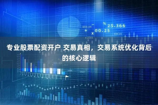 专业股票配资开户 交易真相，交易系统优化背后的核心逻辑