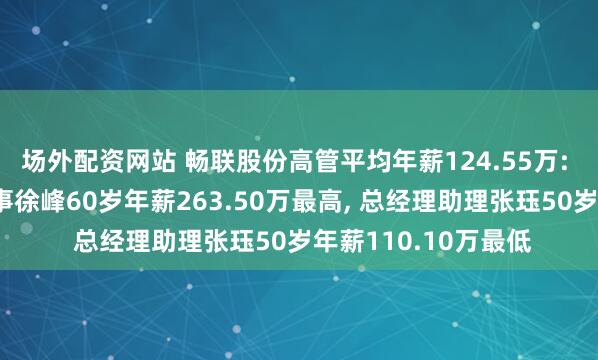 场外配资网站 畅联股份高管平均年薪124.55万: 总经理及非独立董事徐峰60岁年薪263.50万最高, 总经理助理张珏50岁年薪110.10万最低