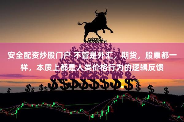 安全配资炒股门户 不管是外汇,期货,股票都一样,本质上都是人类价格行为的逻辑反馈