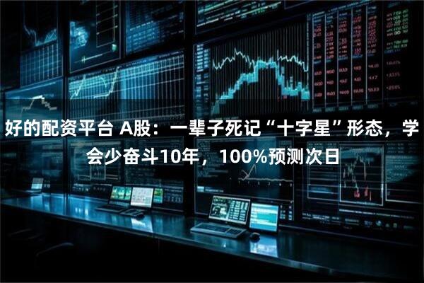 好的配资平台 A股：一辈子死记“十字星”形态，学会少奋斗10年，100%预测次日