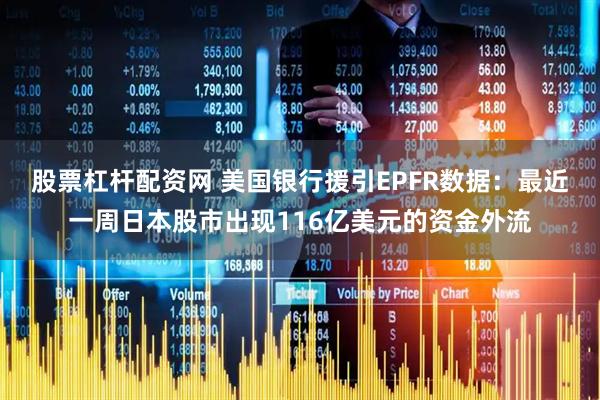 股票杠杆配资网 美国银行援引EPFR数据：最近一周日本股市出现116亿美元的资金外流