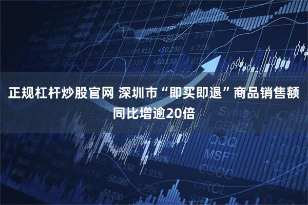 正规杠杆炒股官网 深圳市“即买即退”商品销售额同比增逾20倍