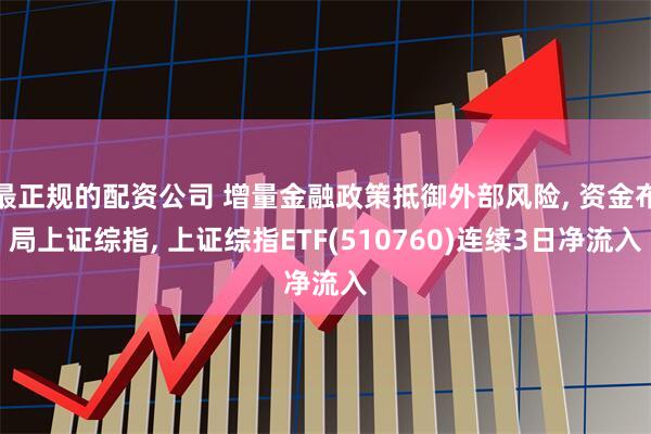 最正规的配资公司 增量金融政策抵御外部风险, 资金布局上证综指, 上证综指ETF(510760)连续3日净流入
