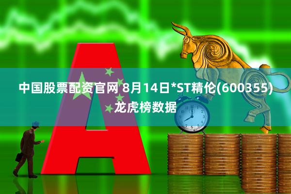 中国股票配资官网 8月14日*ST精伦(600355)龙虎榜数据