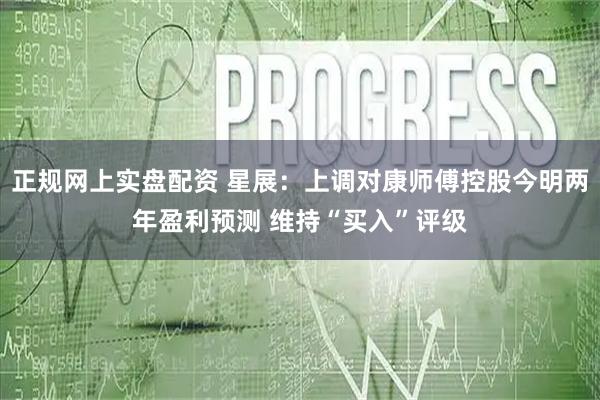 正规网上实盘配资 星展：上调对康师傅控股今明两年盈利预测 维持“买入”评级