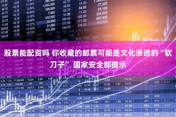 股票能配资吗 你收藏的邮票可能是文化渗透的“软刀子” 国家安全部提示
