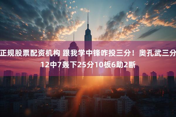 正规股票配资机构 跟我学中锋咋投三分！奥孔武三分12中7轰下25分10板6助2断